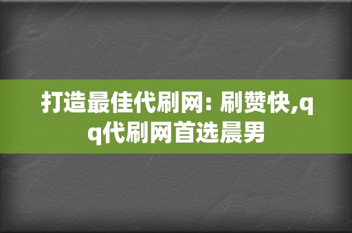 打造最佳代刷网: 刷赞快,qq代刷网首选晨男 第2张 打造最佳代刷网: 刷赞快,qq代刷网首选晨男 第2张
