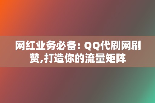 网红业务必备: QQ代刷网刷赞,打造你的流量矩阵 第2张 网红业务必备: QQ代刷网刷赞,打造你的流量矩阵 第2张