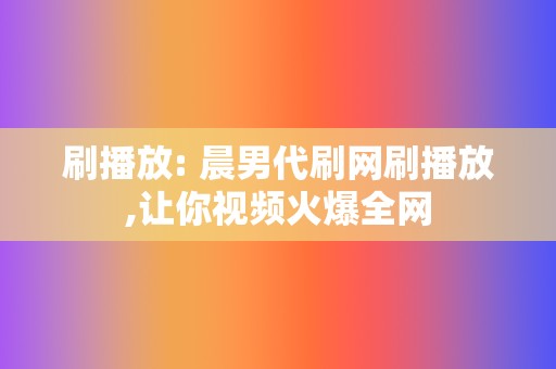 刷播放: 晨男代刷网刷播放,让你视频火爆全网 第2张 刷播放: 晨男代刷网刷播放,让你视频火爆全网 第2张