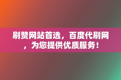 刷赞网站首选,百度代刷网,为您提供优质服务! 第2张 刷赞网站首选,百度代刷网,为您提供优质服务! 第2张