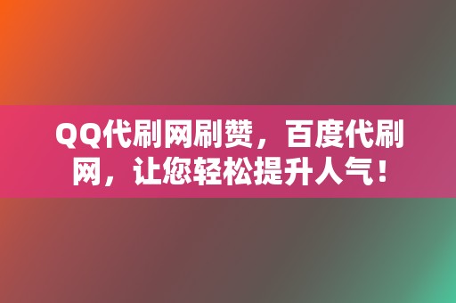 QQ代刷网刷赞,百度代刷网,让您轻松提升人气! 第2张 QQ代刷网刷赞,百度代刷网,让您轻松提升人气! 第2张