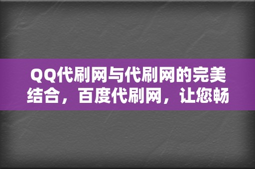 QQ代刷网与代刷网的完美结合,百度代刷网,让您畅享刷播放的乐趣! 第2张 QQ代刷网与代刷网的完美结合,百度代刷网,让您畅享刷播放的乐趣! 第2张