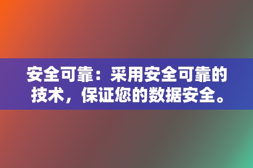 安全可靠:采用安全可靠的技术,保证您的数据安全。 第2张 安全可靠:采用安全可靠的技术,保证您的数据安全。 第2张