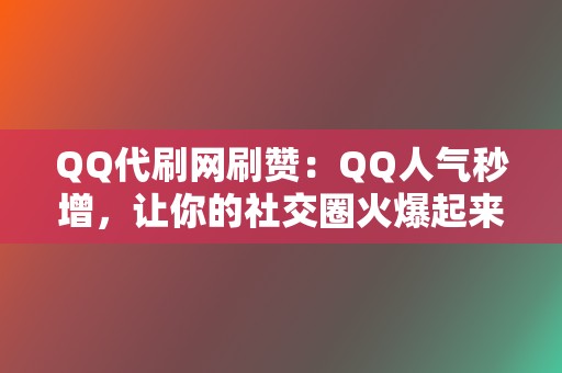 QQ代刷网刷赞:QQ人气秒增,让你的社交圈火爆起来! 第2张 QQ代刷网刷赞:QQ人气秒增,让你的社交圈火爆起来! 第2张
