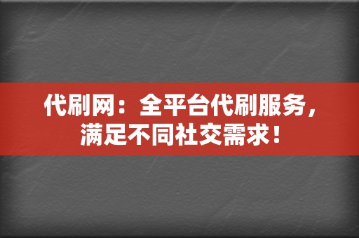 代刷网:全平台代刷服务,满足不同社交需求! 第2张 代刷网:全平台代刷服务,满足不同社交需求! 第2张