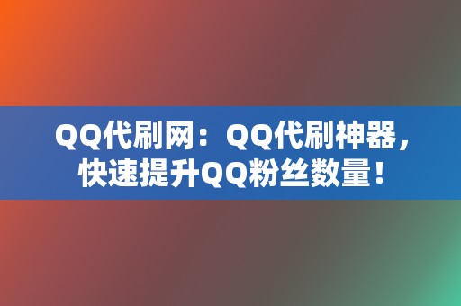 QQ代刷网:QQ代刷神器,快速提升QQ粉丝数量! 第2张 QQ代刷网:QQ代刷神器,快速提升QQ粉丝数量! 第2张