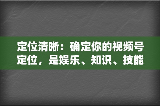 定位清晰:确定你的视频号定位,是娱乐、知识、技能分享还是其他,并围绕定位持续输出相关内容。 第2张 定位清晰:确定你的视频号定位,是娱乐、知识、技能分享还是其他,并围绕定位持续输出相关内容。 第2张