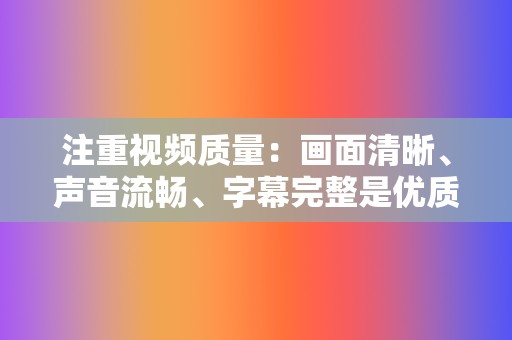 注重视频质量:画面清晰、声音流畅、字幕完整是优质视频的基本要求。 第2张 注重视频质量:画面清晰、声音流畅、字幕完整是优质视频的基本要求。 第2张