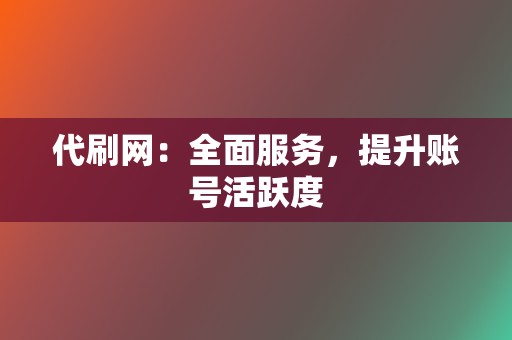 代刷网:全面服务,提升账号活跃度 第2张 代刷网:全面服务,提升账号活跃度 第2张