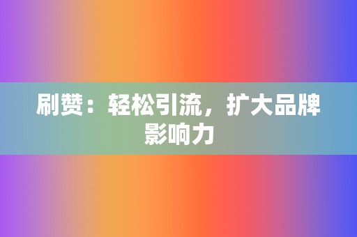 刷赞:轻松引流,扩大品牌影响力 第2张 刷赞:轻松引流,扩大品牌影响力 第2张