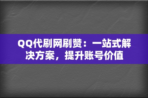 QQ代刷网刷赞:一站式解决方案,提升账号价值 第2张 QQ代刷网刷赞:一站式解决方案,提升账号价值 第2张
