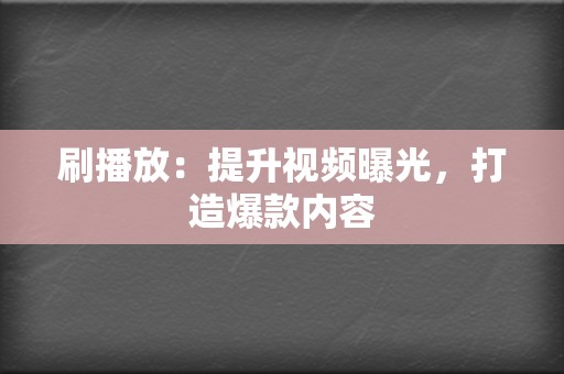 刷播放:提升视频曝光,打造爆款内容 第2张 刷播放:提升视频曝光,打造爆款内容 第2张