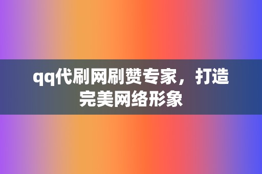 qq代刷网刷赞专家,打造完美网络形象 第2张 qq代刷网刷赞专家,打造完美网络形象 第2张