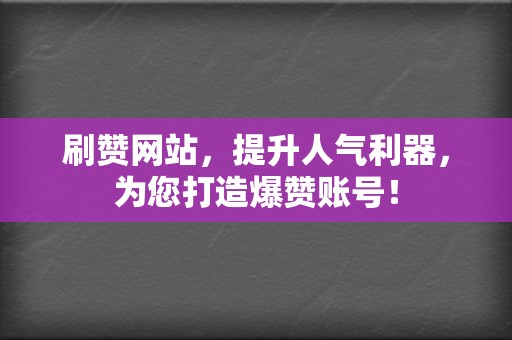 刷赞网站,提升人气利器,为您打造爆赞账号! 第2张 刷赞网站,提升人气利器,为您打造爆赞账号! 第2张