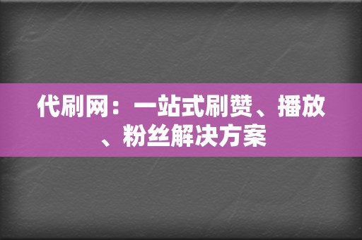 代刷网:一站式刷赞、播放、粉丝解决方案 第2张 代刷网:一站式刷赞、播放、粉丝解决方案 第2张