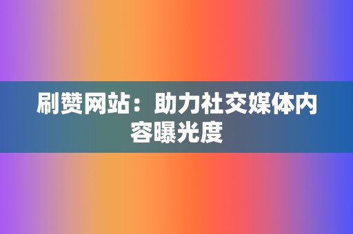 刷赞网站:助力社交媒体内容曝光度 第2张 刷赞网站:助力社交媒体内容曝光度 第2张