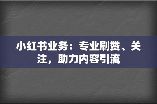 小红书业务:专业刷赞、关注,助力内容引流 第2张 小红书业务:专业刷赞、关注,助力内容引流 第2张