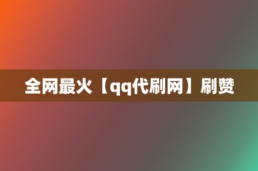全网最火【qq代刷网】刷赞 第2张 全网最火【qq代刷网】刷赞 第2张