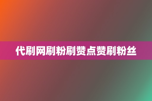 代刷网刷粉刷赞点赞刷粉丝 第2张 代刷网刷粉刷赞点赞刷粉丝 第2张