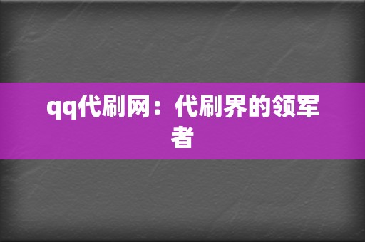qq代刷网:代刷界的领军者 第2张 qq代刷网:代刷界的领军者 第2张