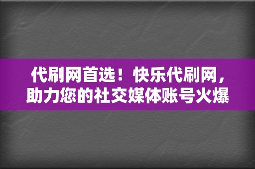代刷网首选!快乐代刷网,助力您的社交媒体账号火爆 第2张 代刷网首选!快乐代刷网,助力您的社交媒体账号火爆 第2张