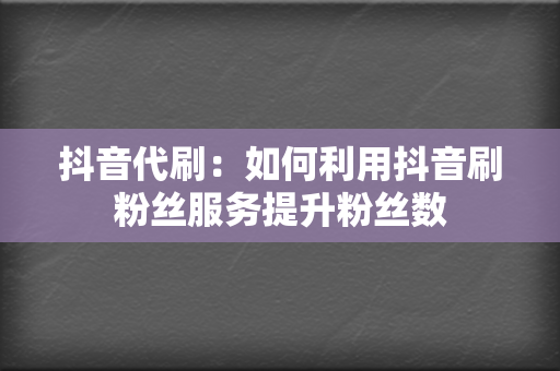 抖音代刷:如何利用抖音刷粉丝服务提升粉丝数 第2张 抖音代刷:如何利用抖音刷粉丝服务提升粉丝数 第2张