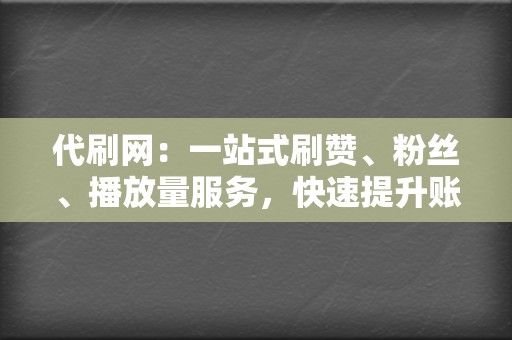 代刷网:一站式刷赞、粉丝、播放量服务,快速提升账号人气 第2张 代刷网:一站式刷赞、粉丝、播放量服务,快速提升账号人气 第2张