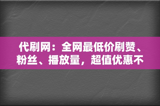代刷网:全网最低价刷赞、粉丝、播放量,超值优惠不容错过 第2张 代刷网:全网最低价刷赞、粉丝、播放量,超值优惠不容错过 第2张