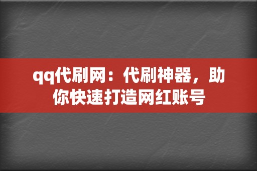 qq代刷网:代刷神器,助你快速打造网红账号 第2张 qq代刷网:代刷神器,助你快速打造网红账号 第2张