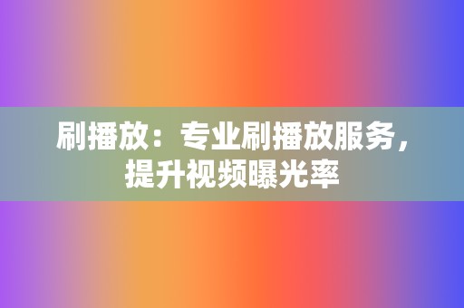 刷播放:专业刷播放服务,提升视频曝光率 第2张 刷播放:专业刷播放服务,提升视频曝光率 第2张