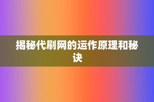 揭秘代刷网的运作原理和秘诀 第2张 揭秘代刷网的运作原理和秘诀 第2张