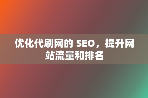 优化代刷网的 SEO,提升网站流量和排名 第2张 优化代刷网的 SEO,提升网站流量和排名 第2张