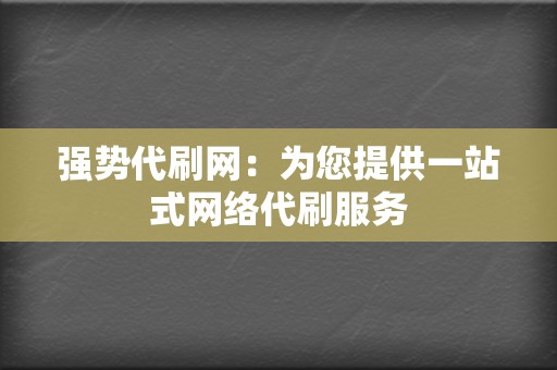强势代刷网:为您提供一站式网络代刷服务 第2张 强势代刷网:为您提供一站式网络代刷服务 第2张