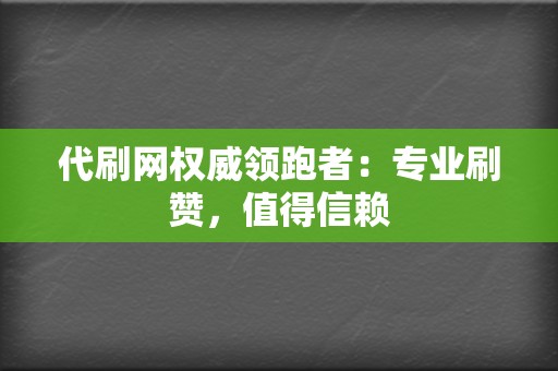 代刷网权威领跑者:专业刷赞,值得信赖 第2张 代刷网权威领跑者:专业刷赞,值得信赖 第2张