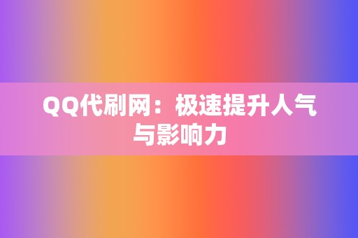 QQ代刷网:极速提升人气与影响力 第2张 QQ代刷网:极速提升人气与影响力 第2张