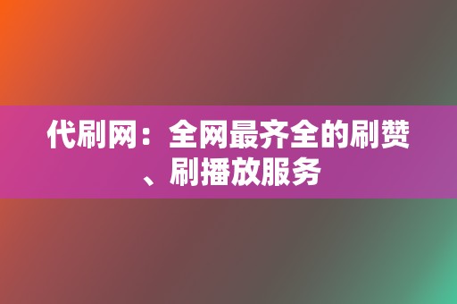 代刷网:全网最齐全的刷赞、刷播放服务 第2张 代刷网:全网最齐全的刷赞、刷播放服务 第2张