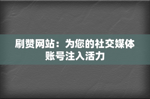 刷赞网站:为您的社交媒体账号注入活力 第2张 刷赞网站:为您的社交媒体账号注入活力 第2张