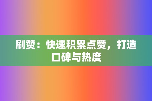 刷赞:快速积累点赞,打造口碑与热度 第2张 刷赞:快速积累点赞,打造口碑与热度 第2张