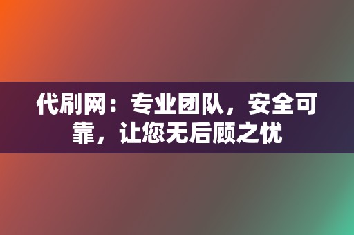 代刷网:专业团队,安全可靠,让您无后顾之忧 第2张 代刷网:专业团队,安全可靠,让您无后顾之忧 第2张