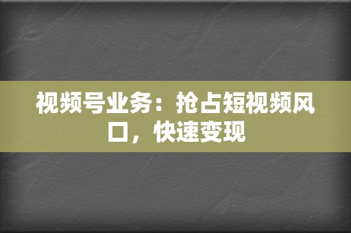 视频号业务:抢占短视频风口,快速变现 第2张 视频号业务:抢占短视频风口,快速变现 第2张