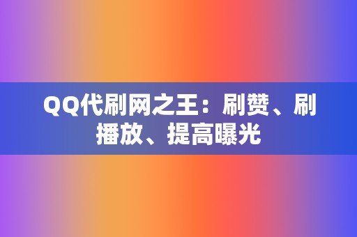 QQ代刷网之王:刷赞、刷播放、提高曝光 第2张 QQ代刷网之王:刷赞、刷播放、提高曝光 第2张