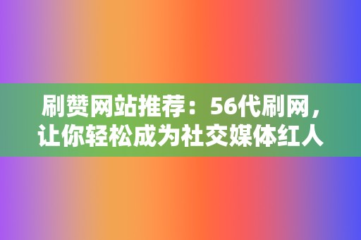 刷赞网站推荐：56代刷网，让你轻松成为社交媒体红人  第2张