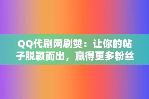 QQ代刷网刷赞:让你的帖子脱颖而出,赢得更多粉丝 第2张 QQ代刷网刷赞:让你的帖子脱颖而出,赢得更多粉丝 第2张
