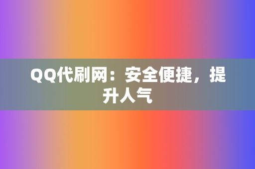 QQ代刷网:安全便捷,提升人气 第2张 QQ代刷网:安全便捷,提升人气 第2张