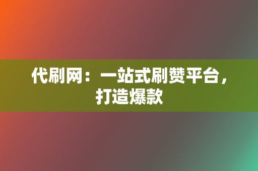 代刷网:一站式刷赞平台,打造爆款 第2张 代刷网:一站式刷赞平台,打造爆款 第2张