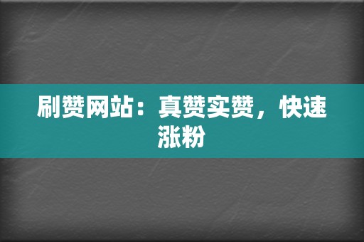 刷赞网站:真赞实赞,快速涨粉 第2张 刷赞网站:真赞实赞,快速涨粉 第2张