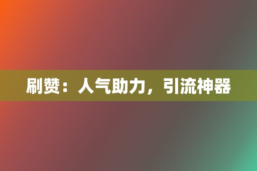 刷赞:人气助力,引流神器 第2张 刷赞:人气助力,引流神器 第2张