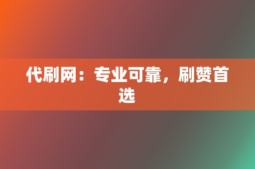 代刷网:专业可靠,刷赞首选 第2张 代刷网:专业可靠,刷赞首选 第2张