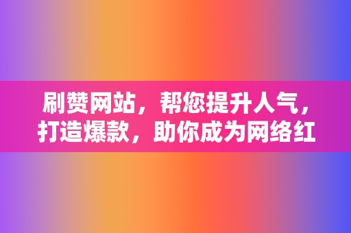 刷赞网站,帮您提升人气,打造爆款,助你成为网络红人! 第2张 刷赞网站,帮您提升人气,打造爆款,助你成为网络红人! 第2张