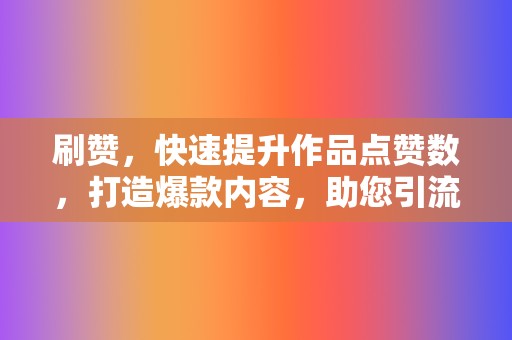 刷赞,快速提升作品点赞数,打造爆款内容,助您引流吸粉! 第2张 刷赞,快速提升作品点赞数,打造爆款内容,助您引流吸粉! 第2张